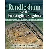 Rendlesham and the East Anglian Kingdom: Investigating an Early English Royal Centre and Its Contexts