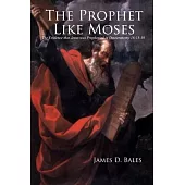 The Prophet Like Moses: The Evidence That Jesus Was Prophesied in Deuteronomy 18:15-19