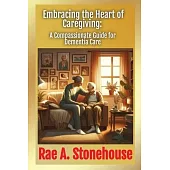 Embracing the Heart of Caregiving: A Compassionate Guide for Dementia Care