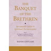 The Banquet of the Brethren: An Ismaili Guide to Spiritual Hermeneutics: Part 2 an English Translation of Nasir-I Khusraw’s Khwan Al-Ikhwan