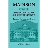 Madison {Wisconsin}, Dane County and Surrounding Towns - Being A History and Guide