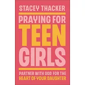 Praying for Teen Girls: Partner with God for the Heart of Your Daughter