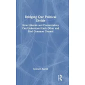 Bridging Our Political Divide: How Liberals and Conservatives Can Understand Each Other and Find Common Ground