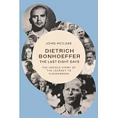 Dietrich Bonhoeffer--The Last Eight Days: The Untold Story of the Journey to Flossenbürg