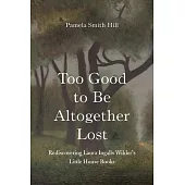 Too Good to Be Altogether Lost: Rediscovering Laura Ingalls Wilder’s Little House Books