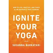 Ignite Your Yoga: How to Live, Practice, and Teach as an Authentic Yoga Steward