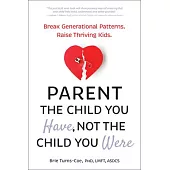 Parent the Child You Have, Not the Child You Were: Break Generational Patterns. Raise Thriving Kids.