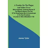 A Treatise on the Plague and Yellow Fever With an Appendix, containing histories of the plague at Athens in the time of the Peloponnesian War; at Cons