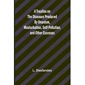 A Treatise on the Diseases Produced By Onanism, Masturbation, Self-Pollution, and Other Excesses