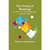 The Treaty of Waitangi; or, how New Zealand became a British Colony