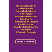 The Transformation of Early Christianity from an Eschatological to a Socialized Movement A Dissertation Submitted to the Faculty of the Graduate Schoo