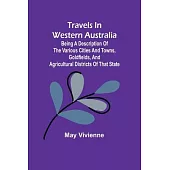 Travels in Western Australia being a description of the various cities and towns, goldfields, and agricultural districts of that state