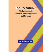 The Unconscious; The fundamentals of human personality, normal and abnormal