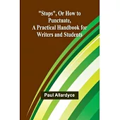 Stops, Or How to Punctuate, A Practical Handbook for Writers and Students