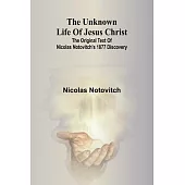 The unknown life of Jesus Christ: the original text of Nicolas Notovitch’s 1877 discovery