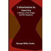 Unitarianism in America: A History of its Origin and Development