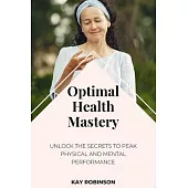 Optimal Health Mastery: Unlock the Secrets to Peak Physical and Mental Performance