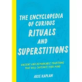 The Encyclopedia of Curious Rituals and Superstitions: Ancient and Remarkable Traditions That Will Captivate Your Mind