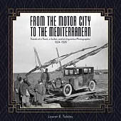 From the Motor City to the Mediterranean: Travels of a Truck, a Sedan, and an Inquisitive Photographer, 1924-1926
