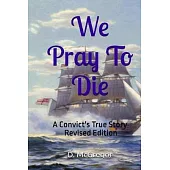 We Pray To Die: A Convict’s True Story - Revised Edition