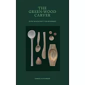 The Green Wood Carver: A Practical Guide to Carving, Whittling, and Life
