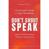 Don’t Shout, Speak: A psychologist’s guide to anger management Express yourself without yelling or causing harm