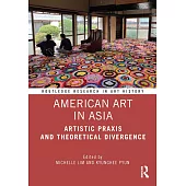 American Art in Asia: Artistic PRAXIS and Theoretical Divergence