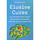 Elusive Cures: Why Neuroscience Hasn’t Solved Brain Disorders--And How We Can Change That