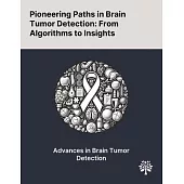 Pioneering Paths in Brain Tumor Detection: From Algorithms to Insights