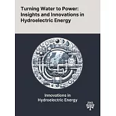 Turning Water to Power: Insights and Innovations in Hydroelectric Energy