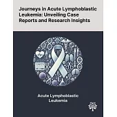 Journeys in Acute Lymphoblastic Leukemia: Unveiling Case Reports and Research Insights