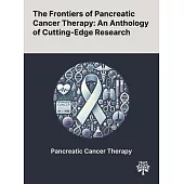 The Frontiers of Pancreatic Cancer Therapy: An Anthology of Cutting-Edge Research