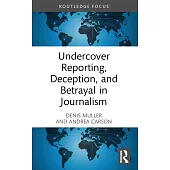 Undercover Reporting, Deception, and Betrayal in Journalism