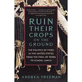 Ruin Their Crops on the Ground: The Politics of Food in the United States, from the Trail of Tears to School Lunch