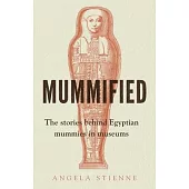 Mummified: The Stories Behind Egyptian Mummies in Museums