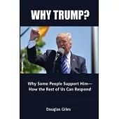 Why Trump? Why Some People Support Him- How the Rest of Us Can Respond: Why Some People Support Him- How the Rest of Us Can Respond