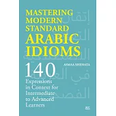 Mastering Modern Standard Arabic Idioms: 140 Expressions in Context for Intermediate to Advanced Learners