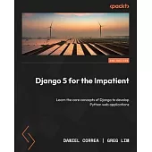 Django 5 for the Impatient - Second Edition: Learn the core concepts of Django to develop Python web applications