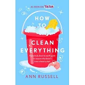 How to Clean Everything: A Practical, Down to Earth Guide for Anyone Who Doesn’t Know Where to Start