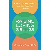 Raising Loving Siblings: How to Stop the Fighting and Help Your Kids Connect