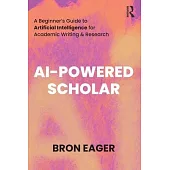 AI-Powered Scholar: A Beginner’s Guide to Artificial Intelligence for Academic Writing & Research