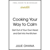 Get Out of Your Own Way and Get Into the Kitchen: An 8-Week Plan to Cook Your Way to Lower Anxiety, More Confidence, and Your Happiest Life