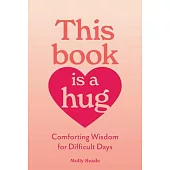 This Book Is a Hug: Warm Wisdom for Difficult Days