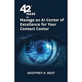 42 Rules to Manage an AI Center of Excellence for Your Contact Center: An overview of how to create an artifi cial intelligence center of excellence f