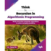 Think in Recursion in Algorithmic Programming: Write recursive computer algorithms to solve complex problems (English Edition)