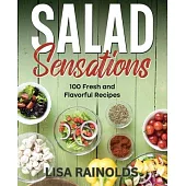 Salad Sensations: 100 Fresh and Flavorful Recipes