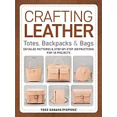 Crafting Leather Totes, Backpacks & Bags: Detailed Patterns & Step-By-Step Instructions for 18 Projects