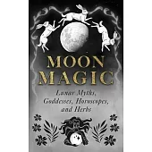 Moon Magic: Lunar Myths, Goddesses, Horoscopes, and Herbs