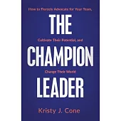 The Champion Leader: How to Fiercely Advocate for Your Team, Cultivate Their Potential, and Change Their World