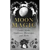 Moon Magic: Lunar Myths, Goddesses, Horoscopes, and Herbs